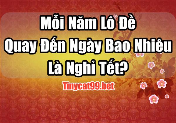 Hằng Năm Lô Đề Quay Đến Ngày Bao Nhiêu Là Nghỉ Tết?