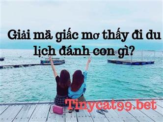 Giải Mã Giấc Mơ Đi Du Lịch Đánh Con Gì Dễ Trúng Nhất?